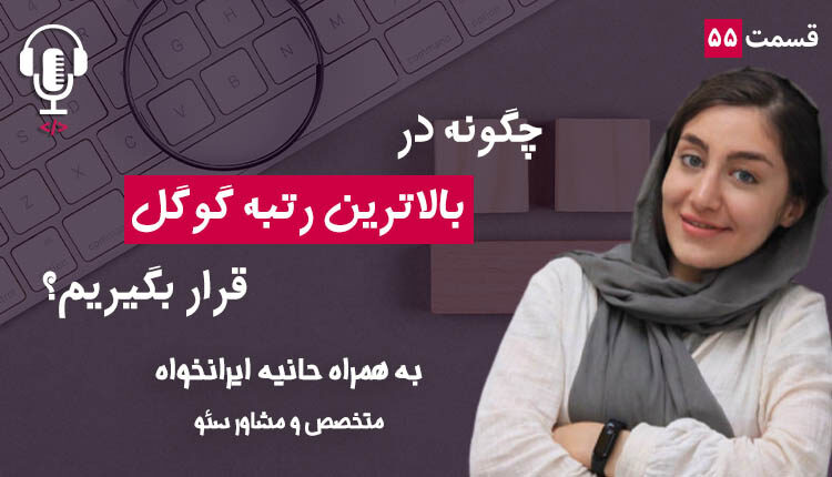 ۵۵ - چگونه در بالاترین رتبه گوگل قرار بگیریم؟ به همراه حانیه ایرانخواه